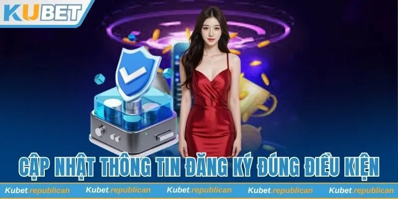 Cập nhật thông tin đăng ký Kubet đúng điều kiện