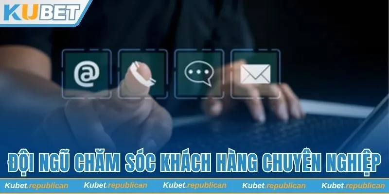 Hệ thống chăm sóc khách hàng chất lượng tại Kubet