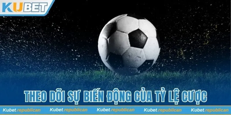 Theo dõi sự biến động liên tục của tỷ lệ cược